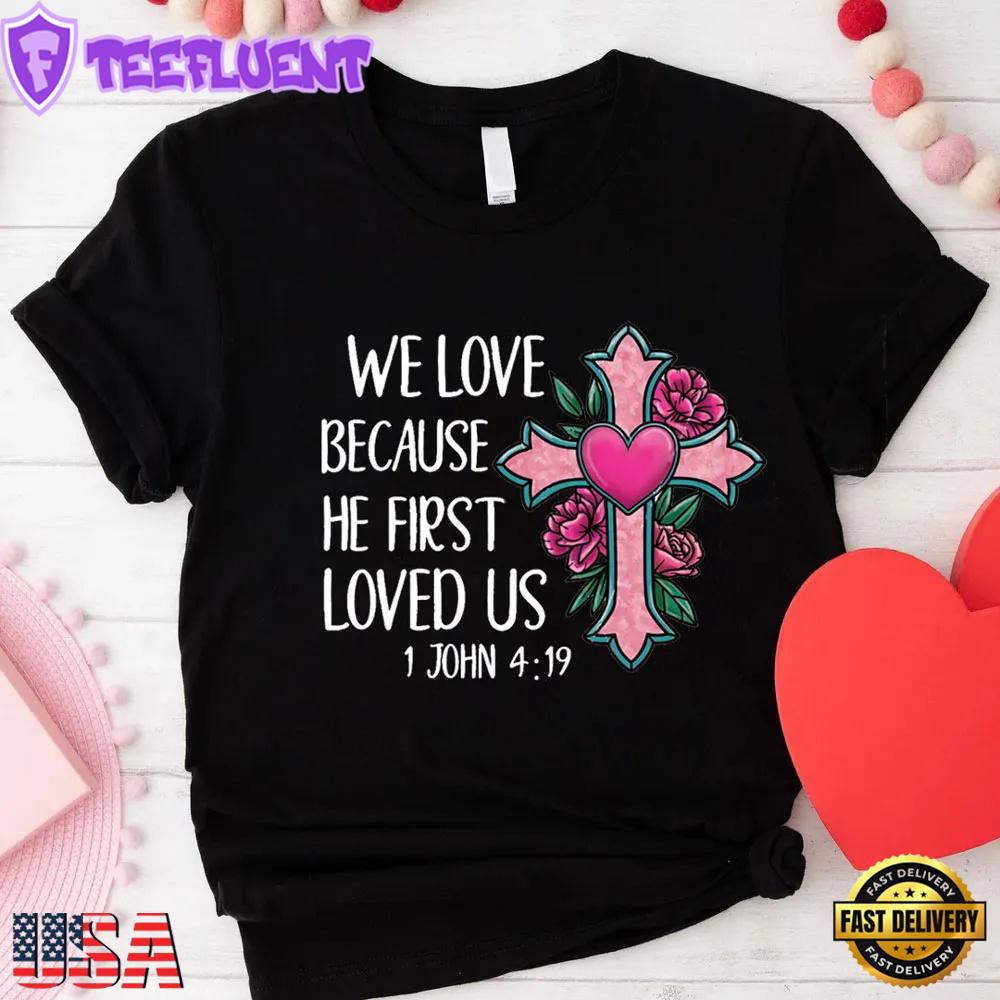 We Love Because He First Loved Us Flower Cross Unisex T-Shirt