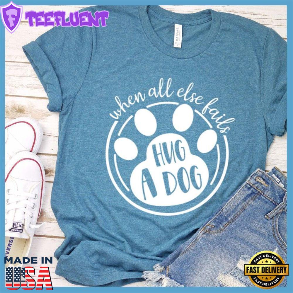 When All Else Fails Hug A Dog T-Shirt