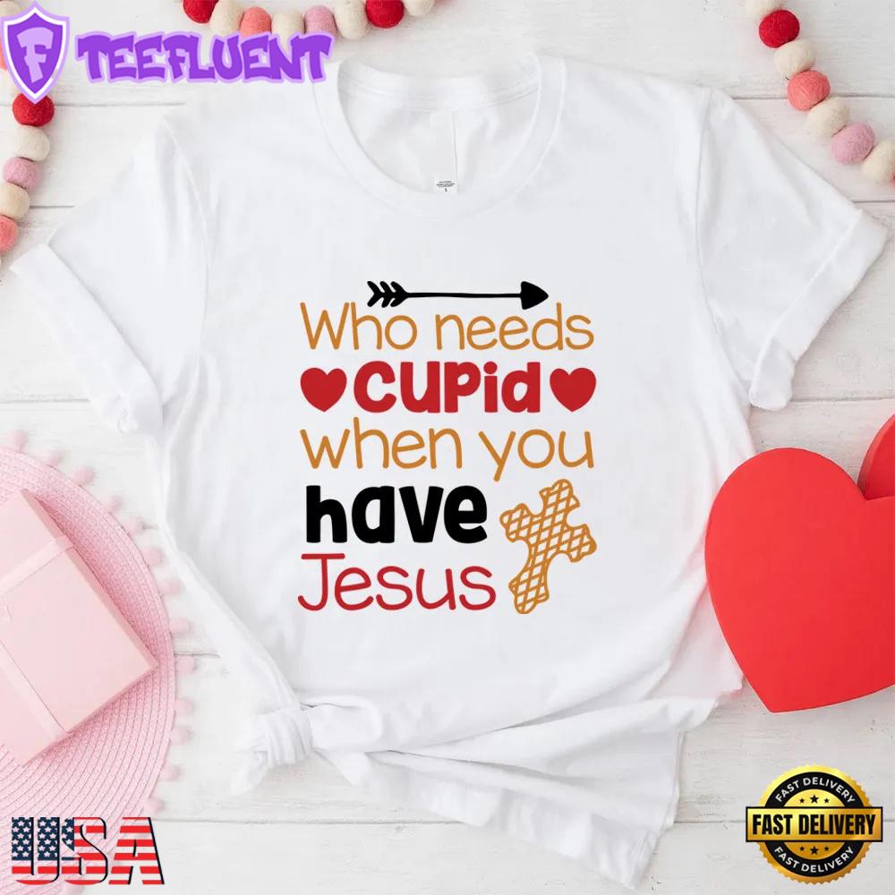Who Need Jesus When Have Cupid Christian Unisex T-Shirt