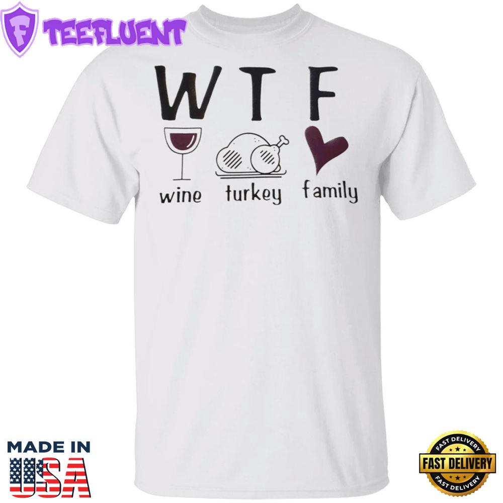 WTF Wine Turkey Family T-Shirt Funny WTF Meaning Thanksgiving Shirt Unique Gifts For Family