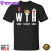 WTH Wine Turkey Home T-Shirt Quarantine Thanksgiving Shirt Funny Warning Gifts For Party Family