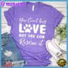 You Can't Buy Love But You Can Rescue It T-Shirt